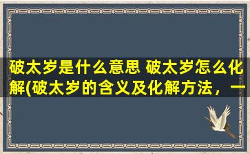 破太岁是什么意思 破太岁怎么化解(破太岁的含义及化解方法，一网打尽！)